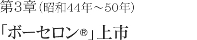 第3章（昭和44年～50年）「ボーセロン®」上市